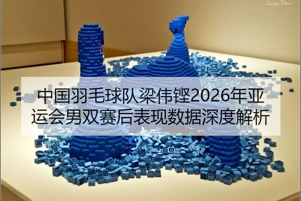 中国羽毛球队梁伟铿2026年亚运会男双赛后表现数据深度解析